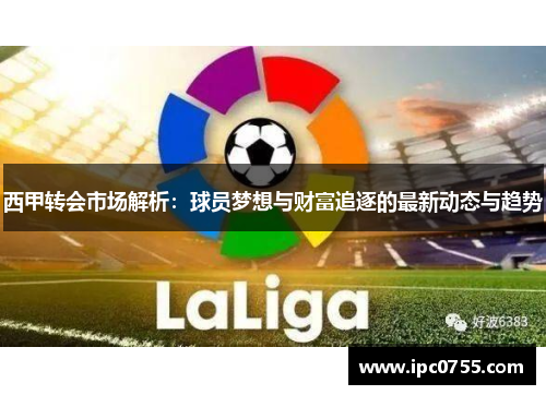 西甲转会市场解析：球员梦想与财富追逐的最新动态与趋势