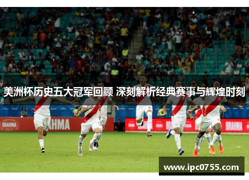 美洲杯历史五大冠军回顾 深刻解析经典赛事与辉煌时刻