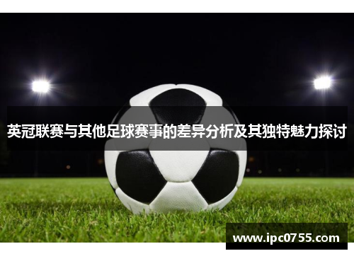 英冠联赛与其他足球赛事的差异分析及其独特魅力探讨