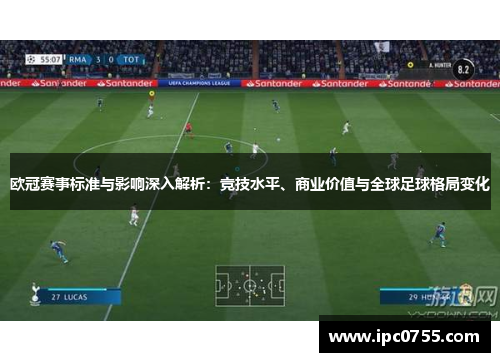 欧冠赛事标准与影响深入解析：竞技水平、商业价值与全球足球格局变化