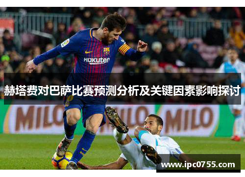 赫塔费对巴萨比赛预测分析及关键因素影响探讨