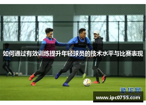 如何通过有效训练提升年轻球员的技术水平与比赛表现